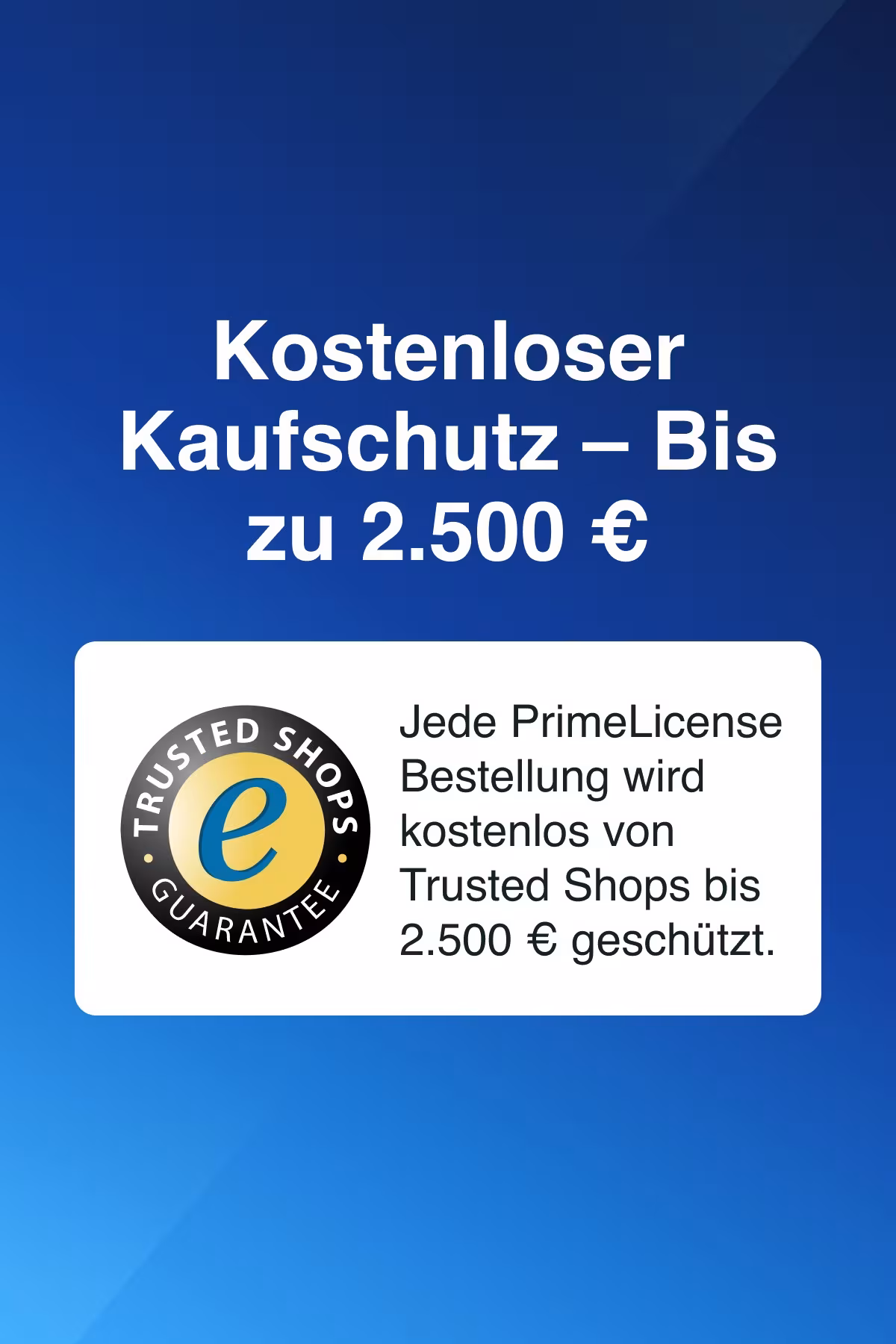 Ihr Einkauf bei PrimeLicense ist durch Trusted Shops bis zu 2.500 € abgesichert